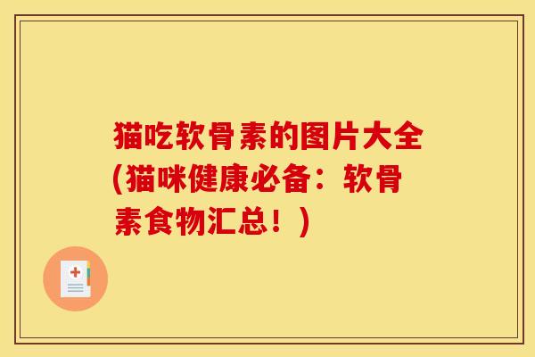 猫吃软骨素的图片大全(猫咪健康必备：软骨素食物汇总！)