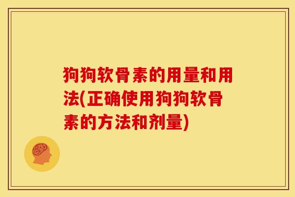 狗狗软骨素的用量和用法(正确使用狗狗软骨素的方法和剂量)