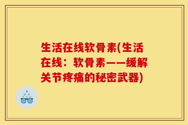 生活在线软骨素(生活在线：软骨素——缓解关节疼痛的秘密武器)-第1张图片-关节骑士