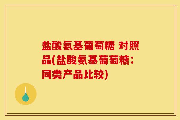 盐酸氨基葡萄糖 对照品(盐酸氨基葡萄糖:同类产品比较)-第1张图片-关节骑士 盐酸氨基葡萄糖 对照品(盐酸氨基葡萄糖:同类产品比较)-第1张图片-关节骑士