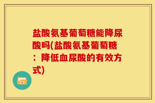 盐酸氨基葡萄糖能降尿酸吗(盐酸氨基葡萄糖：降低血尿酸的有效方式)-第1张图片-关节骑士