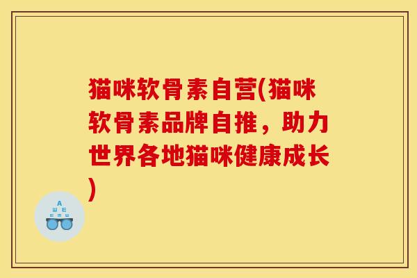 猫咪软骨素自营(猫咪软骨素品牌自推，助力世界各地猫咪健康成长)