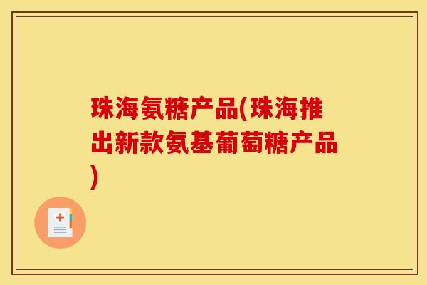 珠海氨糖产品(珠海推出新款氨基葡萄糖产品)-第1张图片-关节骑士 珠海氨糖产品(珠海推出新款氨基葡萄糖产品)-第1张图片-关节骑士