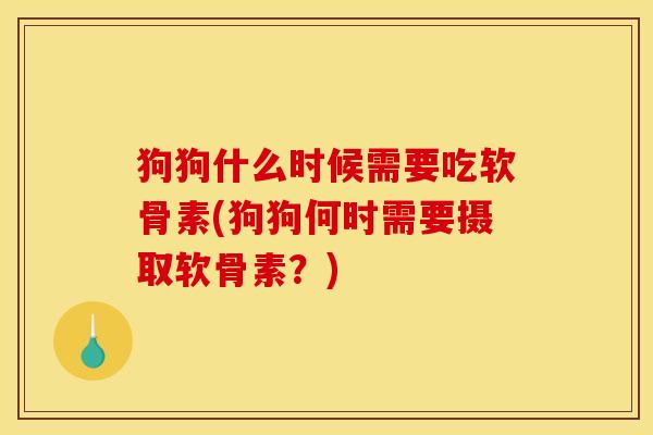 狗狗什么时候需要吃软骨素(狗狗何时需要摄取软骨素？)-第1张图片-关节骑士