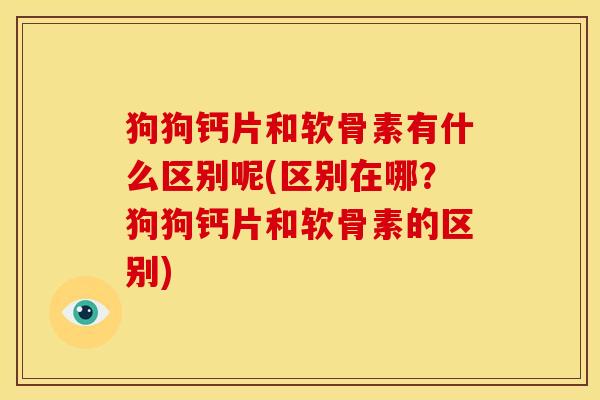 狗狗钙片和软骨素有什么区别呢(区别在哪?狗狗钙片和软骨素的区别)-第1张图片-关节骑士 狗狗钙片和软骨素有什么区别呢(区别在哪?狗狗钙片和软骨素的区别)-第1张图片-关节骑士