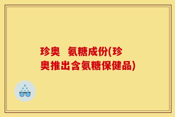 珍奥  氨糖成份(珍奥推出含氨糖保健品)