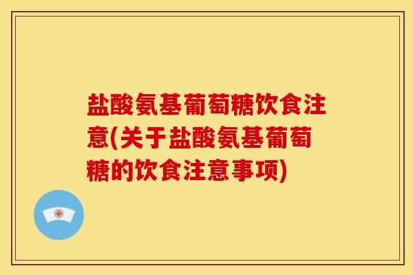 盐酸氨基葡萄糖饮食注意(关于盐酸氨基葡萄糖的饮食注意事项)-第1张图片-关节骑士