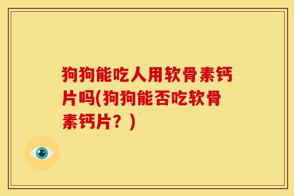 狗狗能吃人用软骨素钙片吗(狗狗能否吃软骨素钙片？)-第1张图片-关节骑士