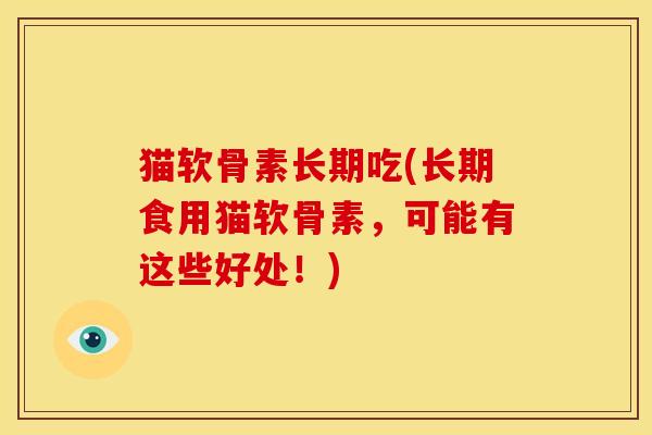 猫软骨素长期吃(长期食用猫软骨素，可能有这些好处！)-第1张图片-关节骑士