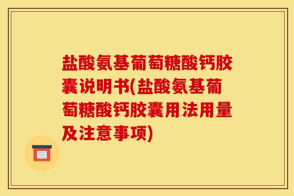 盐酸氨基葡萄糖酸钙胶囊说明书(盐酸氨基葡萄糖酸钙胶囊用法用量及注意事项)