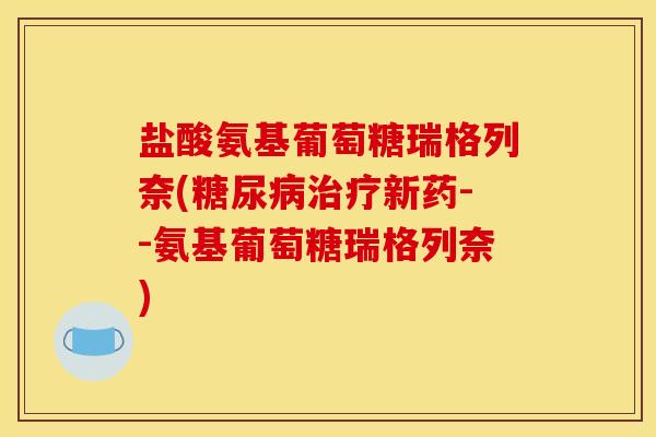 盐酸氨基葡萄糖瑞格列奈(糖尿病治疗新药--氨基葡萄糖瑞格列奈)