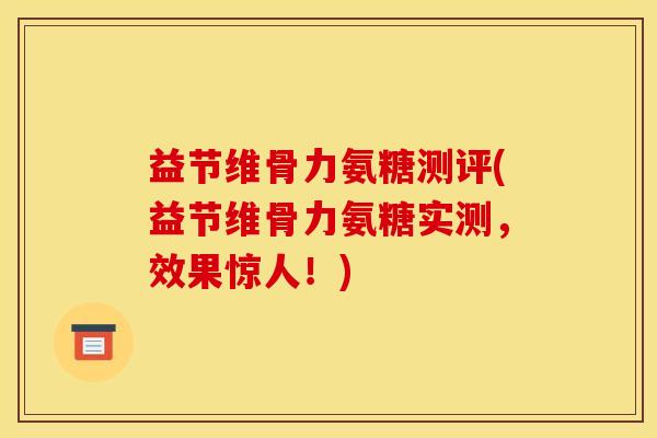 益节维骨力氨糖测评(益节维骨力氨糖实测，效果惊人！)
