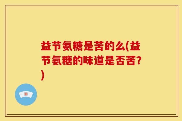 益节氨糖是苦的么(益节氨糖的味道是否苦？)