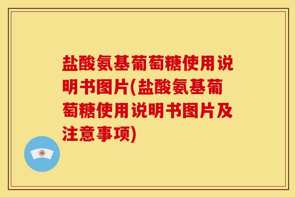 盐酸氨基葡萄糖使用说明书图片(盐酸氨基葡萄糖使用说明书图片及注意事项)