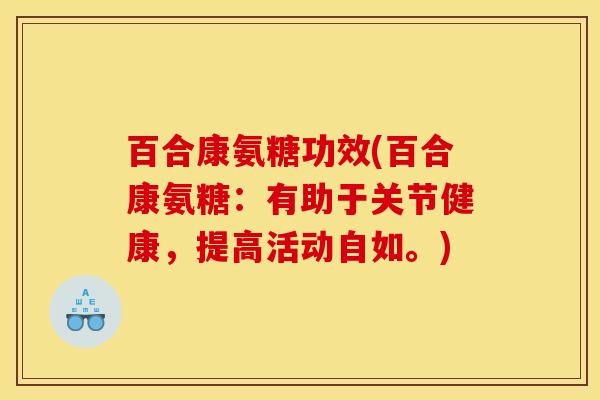 百合康氨糖功效(百合康氨糖：有助于关节健康，提高活动自如。)-第1张图片-关节骑士