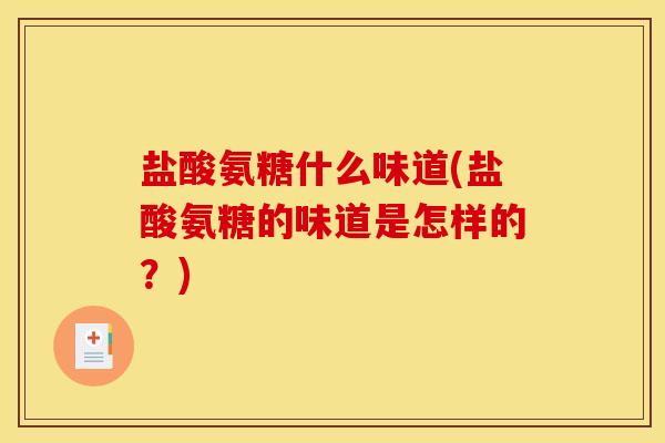 盐酸氨糖什么味道(盐酸氨糖的味道是怎样的?)-第1张图片-关节骑士 盐酸氨糖什么味道(盐酸氨糖的味道是怎样的?)-第1张图片-关节骑士
