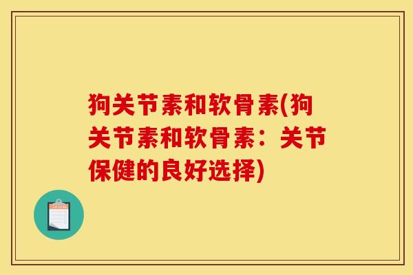 狗关节素和软骨素(狗关节素和软骨素：关节保健的良好选择)