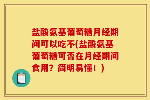 盐酸氨基葡萄糖月经期间可以吃不(盐酸氨基葡萄糖可否在月经期间食用？简明易懂！)