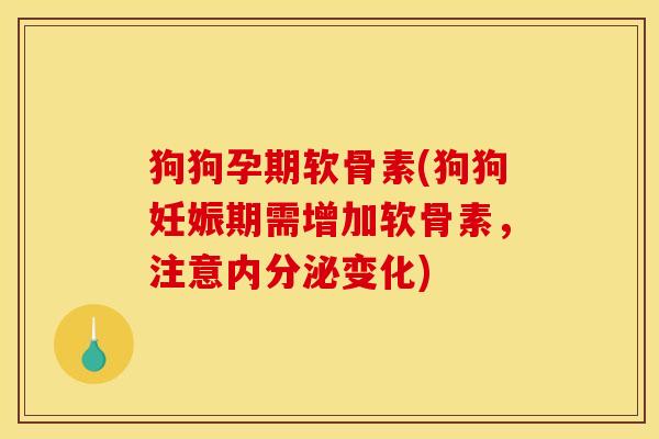 狗狗孕期软骨素(狗狗妊娠期需增加软骨素，注意内分泌变化)