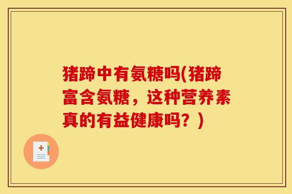 猪蹄中有氨糖吗(猪蹄富含氨糖，这种营养素真的有益健康吗？)