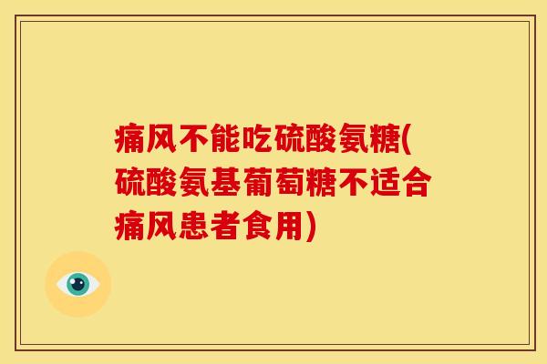 痛风不能吃硫酸氨糖(硫酸氨基葡萄糖不适合痛风患者食用)