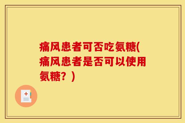 痛风患者可否吃氨糖(痛风患者是否可以使用氨糖？)