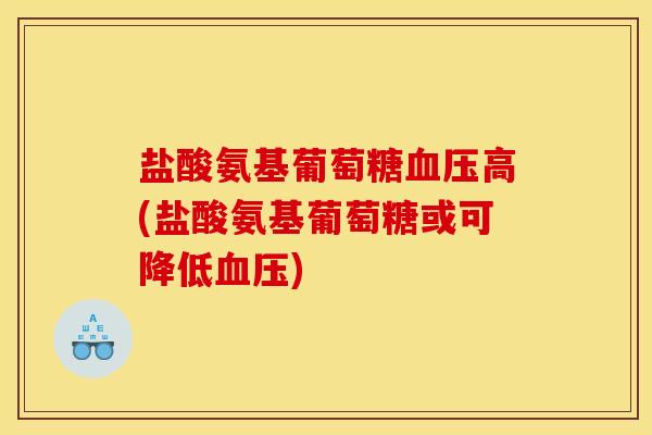 盐酸氨基葡萄糖血压高(盐酸氨基葡萄糖或可降低血压)