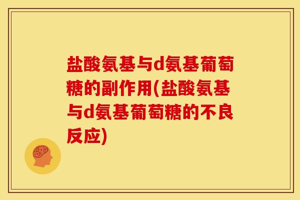 盐酸氨基与d氨基葡萄糖的副作用(盐酸氨基与d氨基葡萄糖的不良反应)