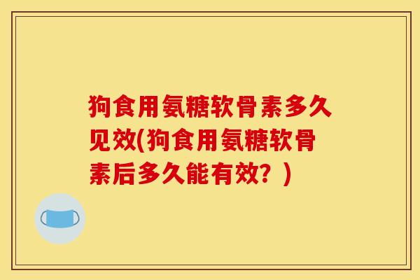 狗食用氨糖软骨素多久见效(狗食用氨糖软骨素后多久能有效？)-第1张图片-关节骑士