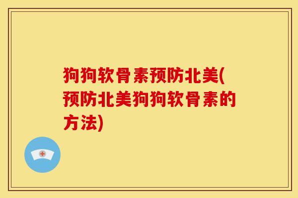 狗狗软骨素预防北美(预防北美狗狗软骨素的方法)-第1张图片-关节骑士 狗狗软骨素预防北美(预防北美狗狗软骨素的方法)-第1张图片-关节骑士
