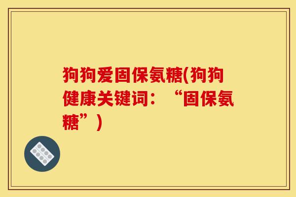狗狗爱固保氨糖(狗狗健康关键词：“固保氨糖”)