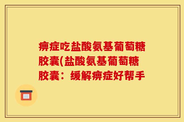 痹症吃盐酸氨基葡萄糖胶囊(盐酸氨基葡萄糖胶囊：缓解痹症好帮手