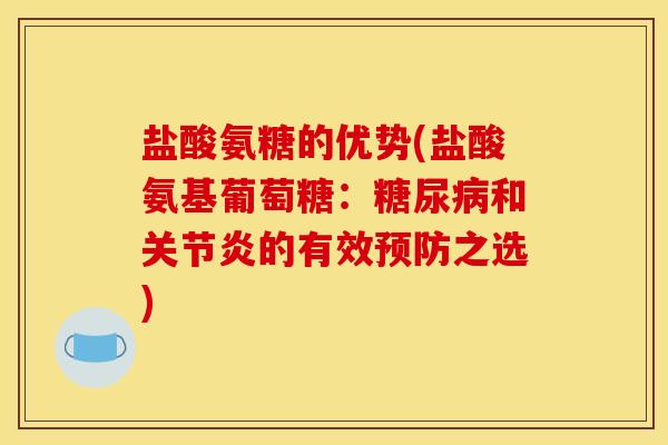 盐酸氨糖的优势(盐酸氨基葡萄糖：糖尿病和关节炎的有效预防之选)