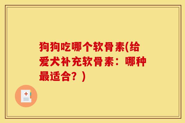 狗狗吃哪个软骨素(给爱犬补充软骨素:哪种最适合?)-第1张图片-关节骑士 狗狗吃哪个软骨素(给爱犬补充软骨素:哪种最适合?)-第1张图片-关节骑士