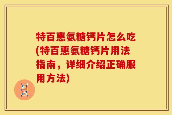 特百惠氨糖钙片怎么吃(特百惠氨糖钙片用法指南，详细介绍正确服用方法)