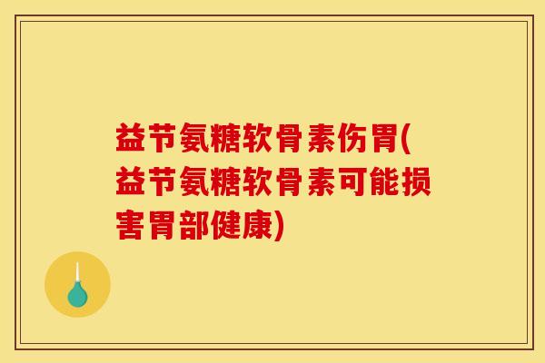 益节氨糖软骨素伤胃(益节氨糖软骨素可能损害胃部健康)