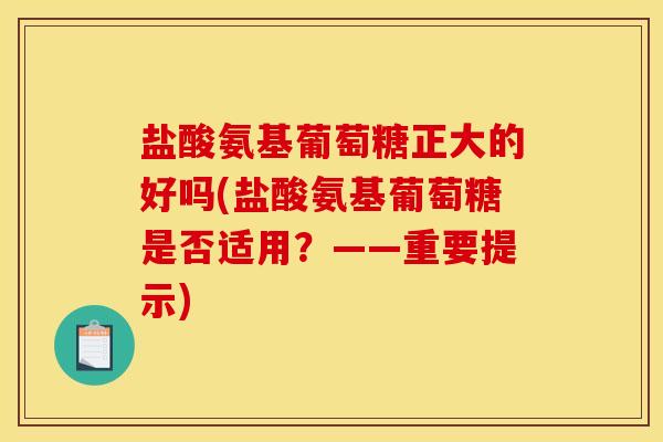 盐酸氨基葡萄糖正大的好吗(盐酸氨基葡萄糖是否适用？——重要提示)-第1张图片-关节骑士
