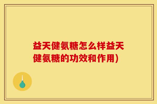 益天健氨糖怎么样益天健氨糖的功效和作用)