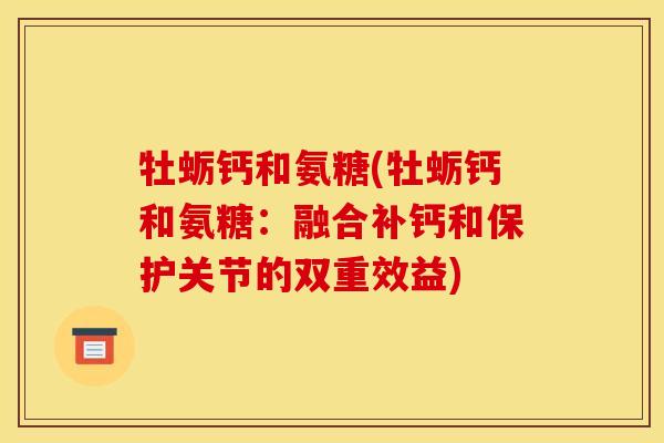 牡蛎钙和氨糖(牡蛎钙和氨糖：融合补钙和保护关节的双重效益)