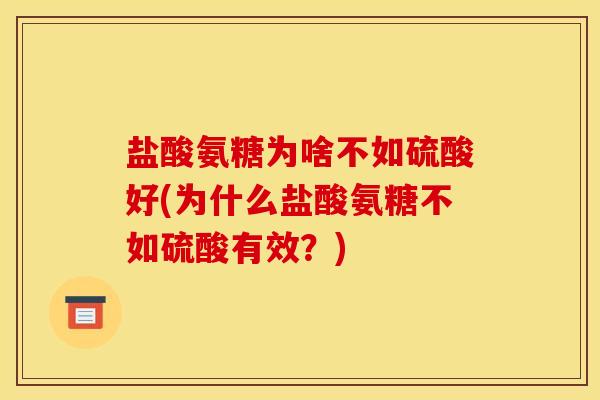 盐酸氨糖为啥不如硫酸好(为什么盐酸氨糖不如硫酸有效？)