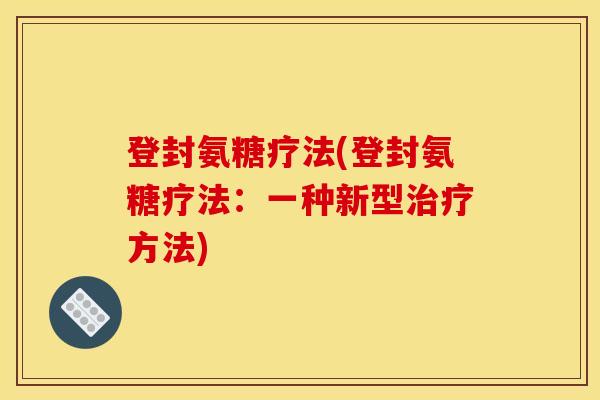 登封氨糖疗法(登封氨糖疗法：一种新型治疗方法)