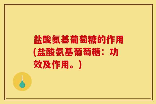 盐酸氨基葡萄糖的作用(盐酸氨基葡萄糖：功效及作用。)