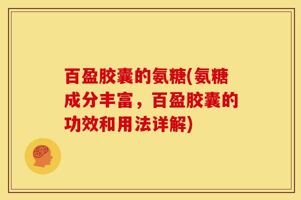 百盈胶囊的氨糖(氨糖成分丰富,百盈胶囊的功效和用法详解)-第1张图片-关节骑士 百盈胶囊的氨糖(氨糖成分丰富,百盈胶囊的功效和用法详解)-第1张图片-关节骑士