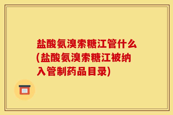 盐酸氨溴索糖江管什么(盐酸氨溴索糖江被纳入管制药品目录)