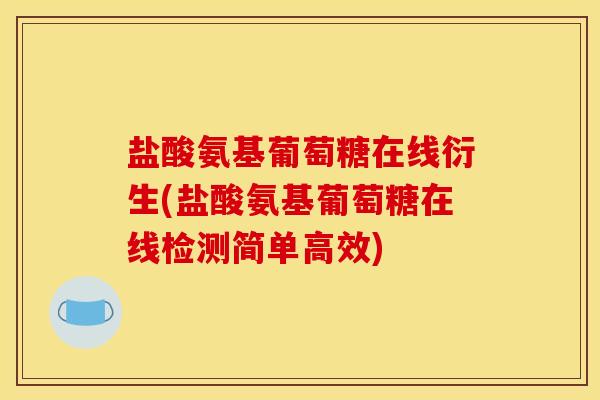 盐酸氨基葡萄糖在线衍生(盐酸氨基葡萄糖在线检测简单高效)-第1张图片-关节骑士