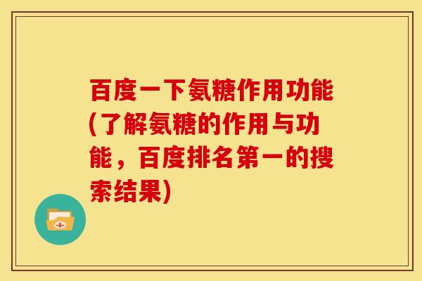 百度一下氨糖作用功能(了解氨糖的作用与功能，百度排名第一的搜索结果)