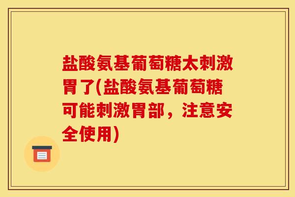 盐酸氨基葡萄糖太刺激胃了(盐酸氨基葡萄糖可能刺激胃部，注意安全使用)