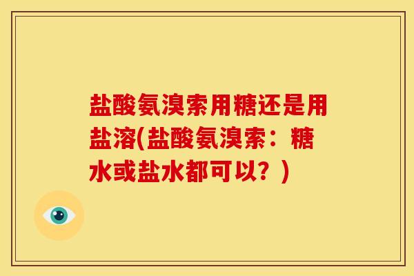 盐酸氨溴索用糖还是用盐溶(盐酸氨溴索：糖水或盐水都可以？)