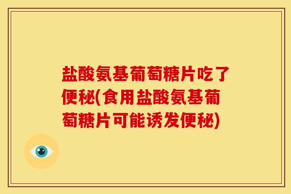 盐酸氨基葡萄糖片吃了便秘(食用盐酸氨基葡萄糖片可能诱发便秘)-第1张图片-关节骑士