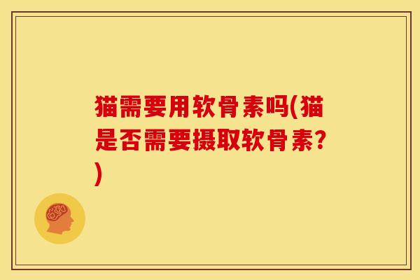 猫需要用软骨素吗(猫是否需要摄取软骨素？)
